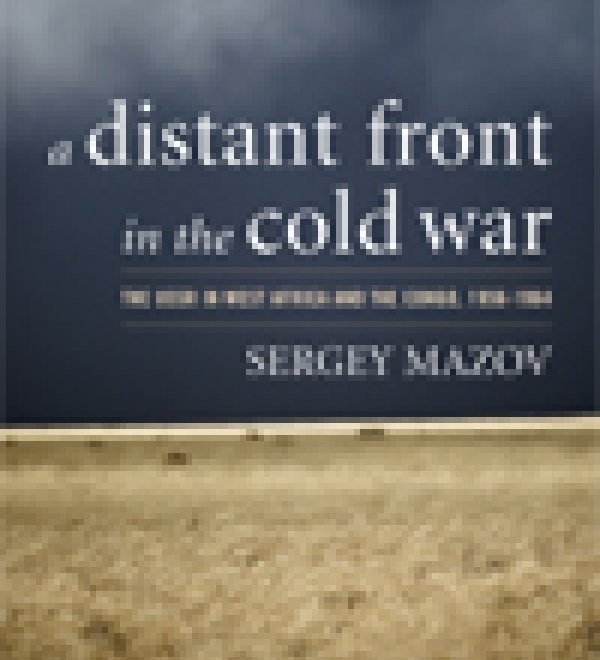 A Distant Front in the Cold War: The USSR in West Africa and the Congo, 1956-1964